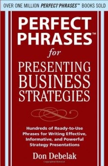 Perfect phrases for presenting business strategies: hundreds of ready-to-use phrases for writing effective, informative, and powerful strategy presentations