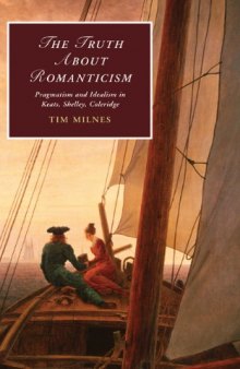The Truth About Romanticism: Pragmatism and Idealism in Keats, Shelley, Coleridge (Cambridge Studies in Romanticism)