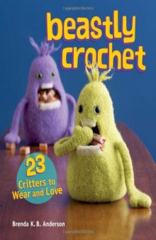 Beastly Crochet: 23 Critters to Wear and Love
