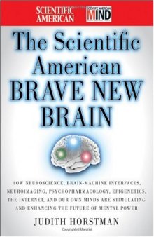 The Scientific American Brave New Brain: How Neuroscience, Brain-Machine Interfaces, Neuroimaging, Psychopharmacology, Epigenetics, the Internet, and Our ... and Enhancing the Future of Mental Power