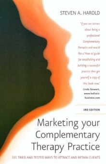 Marketing Your Complementary Therapy Practice, 3rd edition. 101 tried and tested ways to attract and retain clients