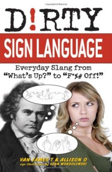 Dirty Sign Language: Everyday Slang from “What’s Up?” to “F*%# Off!” (Dirty Everyday Slang)  