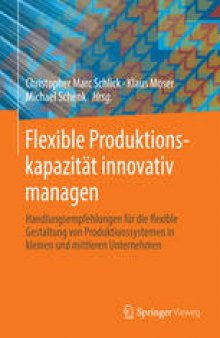 Flexible Produktionskapazität innovativ managen: Handlungsempfehlungen für die flexible Gestaltung von Produktionssystemen in kleinen und mittleren Unternehmen