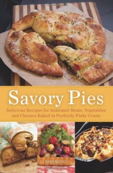 Savory Pies: Delicious Recipes for Seasoned Meats, Vegetables and Cheeses Baked in Perfectly Flaky Pie Crusts