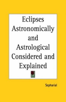 Eclipses: Astronomically and Astrological Considered and Explained