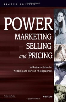 Power Marketing, Selling, and Pricing: A Business Guide for Wedding and Portrait Photographers, Second Edition