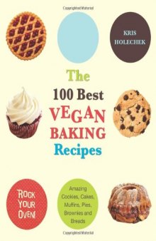 The 100 Best Vegan Baking Recipes: Amazing Cookies, Cakes, Muffins, Pies, Brownies and Breads  