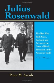 Julius Rosenwald: The Man Who Built Sears, Roebuck And Advanced the Cause of Black Education in the American South (Philanthropic and Nonprofit Studies)