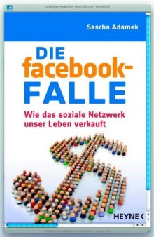 Die facebook-Falle : wie das soziale Netzwerk unser Leben verkauft