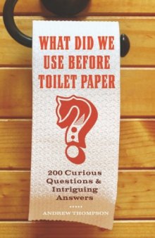 What Did We Use Before Toilet Paper?: 200 Curious Questions and Intriguing Answers