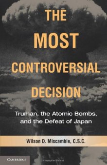 The Most Controversial Decision: Truman, the Atomic Bombs, and the Defeat of Japan  