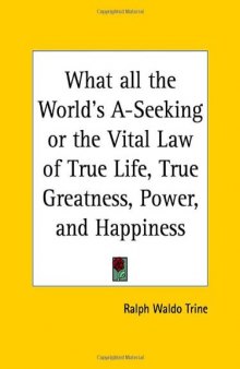 What all the World's A-Seeking or the Vital Law of True Life, True Greatness, Power, and Happiness