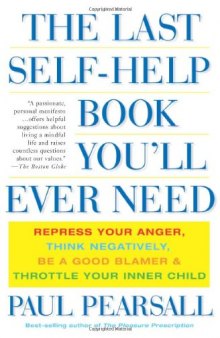 The Last Self-Help Book You'll Ever Need: Repress Your Anger, Think Negatively, Be a Good Blamer, and Throttle Your Inner Child  