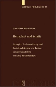 Herrschaft Und Schrift: Strategien Der Inszenie-  Rung Und Funktionalisierung Von Texten In Luzern  Und Bern Am ... (Scrinium Friburgense)