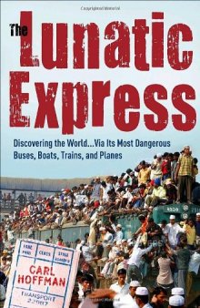 The Lunatic Express: Discovering the World via Its Worst Buses, Boats, Trains, and Planes