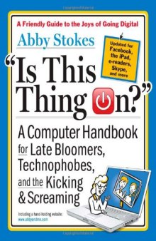 Is This Thing On?, revised edition: A Computer Handbook for Late Bloomers, Technophobes, and the Kicking & Screaming