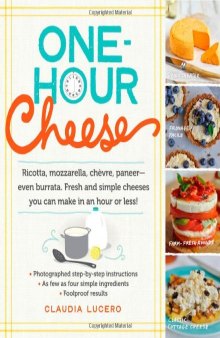 One-Hour Cheese: Ricotta, Mozzarella, Chèvre, Paneer--Even Burrata. Fresh and Simple Cheeses You Can Make in an Hour or Less!
