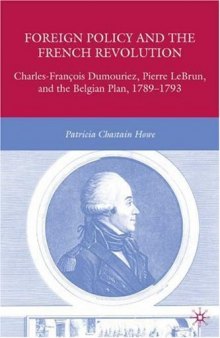 Foreign Policy and the French Revolution: Charles-FranCois Dumouriez, Pierre LeBrun, and the Belgian Plan, 1789-1793