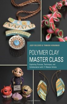 Polymer Clay Master Class  Exploring Process, Technique, and Collaboration with 11 Master Artists