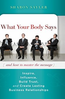 What your body says (and how to master the message) : inspire, influence, build trust, and create lasting business relationships. - Description based on print version record