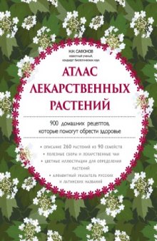 Атлас лекарственных растений. 900 домашних рецептов, которые помогут обрести здоровье