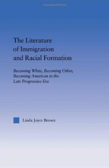 The Literature of Immigration and Racial Formation: Becoming White, Becoming Other, Becoming American in the Late Progressive Era (American Popular History and Culture (Routledge (Firm)).)