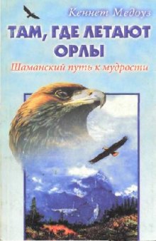 Там, где летают орлы. Шаманский путь к мудрости