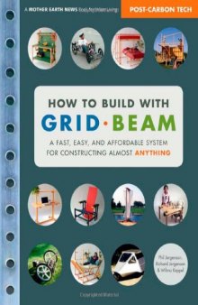 How to Build with Grid Beam: A Fast, Easy and Affordable System for Constructing Almost Anything