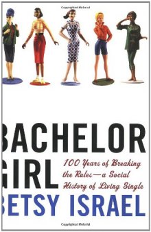 Bachelor Girl: 100 Years of Breaking the Rules--a Social History of Living Single  