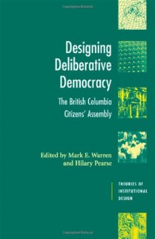 Designing Deliberative Democracy: The British Columbia Citizens' Assembly (Theories of Institutional Design)