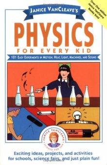 Janice VanCleave's Physics for Every Kid: 101 Easy Experiments in Motion, Heat, Light, Machines, and Sound (Science for Every Kid Series)