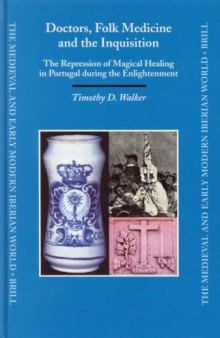 Doctors, Folk Medicine And The Inquisition: The Repression Of Magical Healing In Portugal During The Enlightenment (Medieval and Early Modern Iberian World)