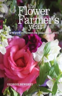 The Flower Farmer's Year  How to Grow Cut Flowers for Pleasure and Profit