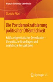 Die Postdemokratisierung politischer Öffentlichkeit: Kritik zeitgenössischer Demokratie – theoretische Grundlagen und analytische Perspektiven