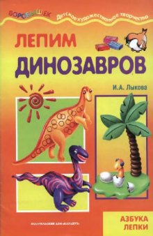 Лепим динозавров: азбука лепки: [учебно-методическое пособие: для чтения взрослыми детям]