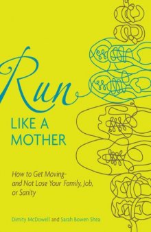 Run Like a Mother: How to Get Moving--and Not Lose Your Family, Job, or Sanity