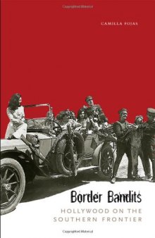 Border Bandits: Hollywood on the Southern Frontier (Film and Media Studies: Border Studies, Latin American Studies, Chicano A Studies)