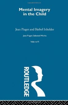 Vol VIII Jean Piaget: Selected Works: Mental Imaginery in the Child: Selected Works vol 6
