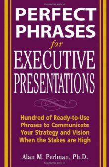 Perfect Phrases for Executive Presentations: Hundreds of Ready-to-Use Phrases to Use to Communicate Your Strategy and Vision When the Stakes Are High (Perfect Phrases Series)