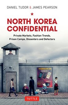 North Korea Confidential: Private Markets, Fashion Trends, Prison Camps, Dissenters and Defectors