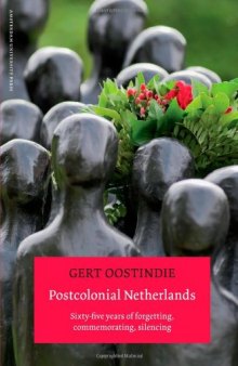 Postcolonial Netherlands : sixty-five years of forgetting, commemorating, silencing
