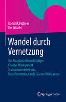 Wandel durch Vernetzung: Das Praxisbuch für nachhaltiges Change-Management In Zusammenarbeit mit: Hans Baumeister, Carola Pust und Heinz Vetter