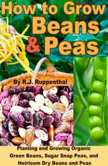 How to Grow Beans and Peas: Planting and Growing Organic Green Beans, Sugar Snap Peas, and Heirloom Dry Beans and Peas