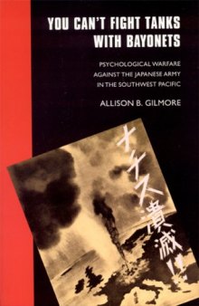 You Can't Fight Tanks with Bayonets: Psychological Warfare against the Japanese Army in the Southwest Pacific (Studies in War, Society, and the Militar)