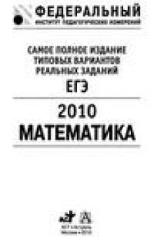 Самое полное издание типовых вариантов реальных заданий ЕГЭ: 2010: Математика