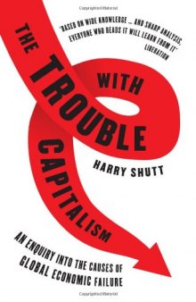 The Trouble with Capitalism: An Enquiry into the Causes of Global Economic Failure, Second Edition