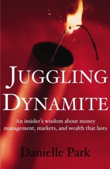 Juggling Dynamite: An insider's wisdom about money management, markets, and wealth that lasts