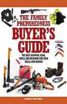 The Family Preparedness Buyer's Guide : The Best Survival Gear, Tools, and Weapons for Your Skills and Budget
