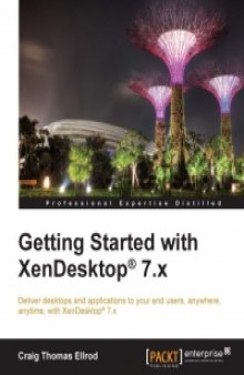 Getting Started with XenDesktop 7.x: Deliver desktops and applications to your end users, anywhere, anytime, with XenDesktop 7.x