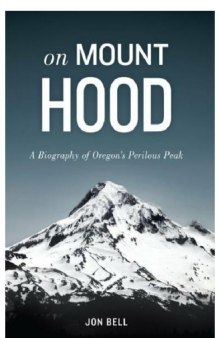 On Mount Hood: A Biography of Oregon's Perilous Peak  